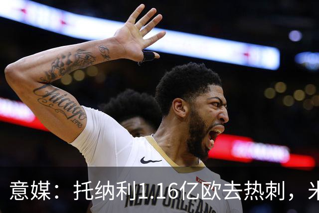 意媒：托纳利1.16亿欧去热刺，米兰获1000万分成＋100万青训补偿