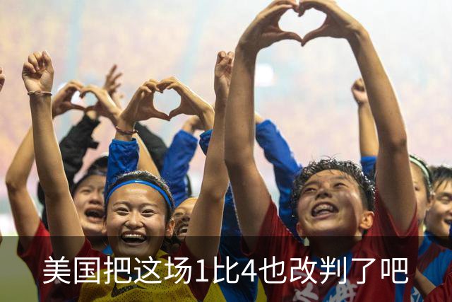美国把这场1比4也改判了吧