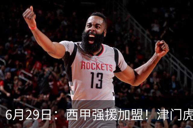 6月29日：西甲强援加盟！津门虎全员齐整兵发重庆，保底1分，再输就危险了
